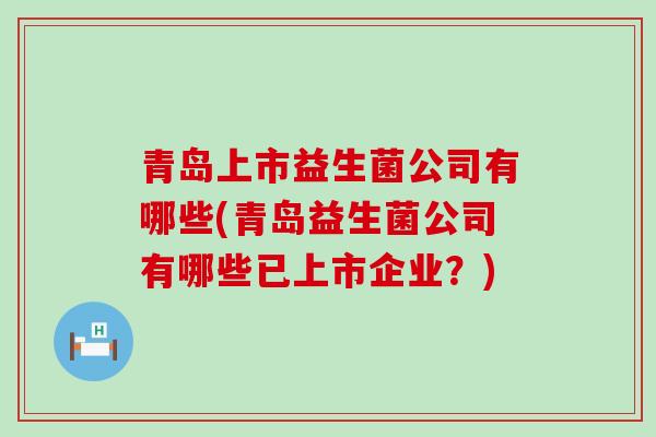 青岛上市益生菌公司有哪些(青岛益生菌公司有哪些已上市企业？)