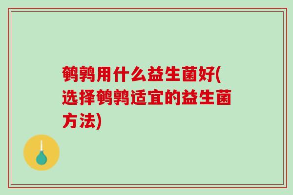 鹌鹑用什么益生菌好(选择鹌鹑适宜的益生菌方法)