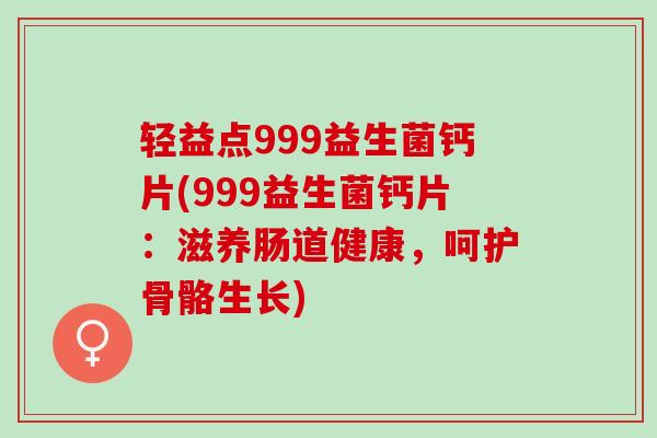轻益点999益生菌钙片(999益生菌钙片：滋养肠道健康，呵护骨骼生长)