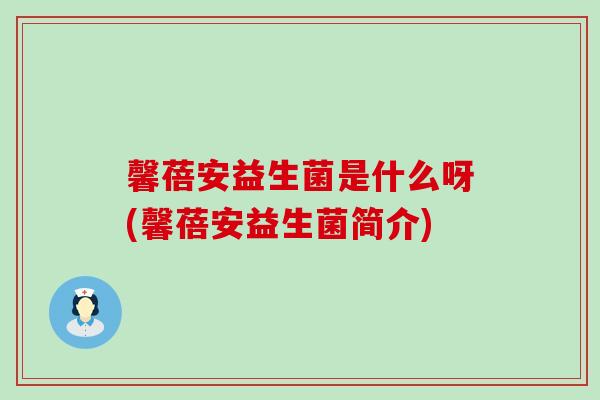 馨蓓安益生菌是什么呀(馨蓓安益生菌简介)