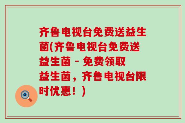 齐鲁电视台免费送益生菌(齐鲁电视台免费送益生菌 - 免费领取益生菌，齐鲁电视台限时优惠！)