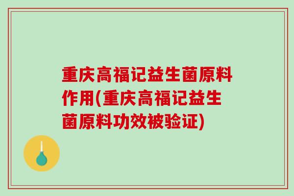 重庆高福记益生菌原料作用(重庆高福记益生菌原料功效被验证)