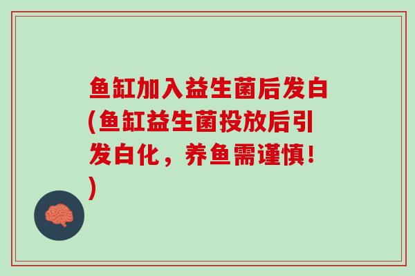 鱼缸加入益生菌后发白(鱼缸益生菌投放后引发白化，养鱼需谨慎！)