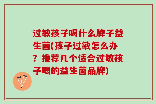 过敏孩子喝什么牌子益生菌(孩子过敏怎么办？推荐几个适合过敏孩子喝的益生菌品牌)
