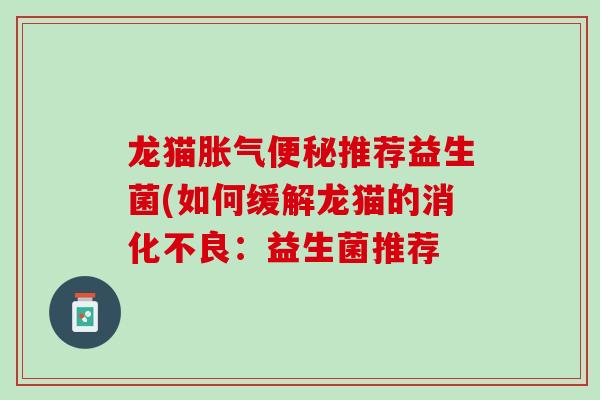龙猫胀气便秘推荐益生菌(如何缓解龙猫的消化不良：益生菌推荐