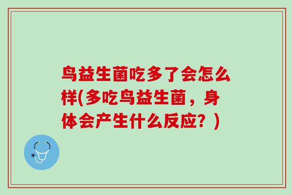 鸟益生菌吃多了会怎么样(多吃鸟益生菌，身体会产生什么反应？)
