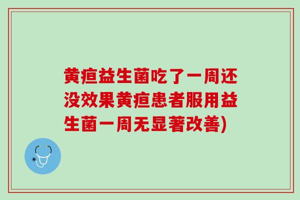 黄疸益生菌吃了一周还没效果黄疸患者服用益生菌一周无显著改善)