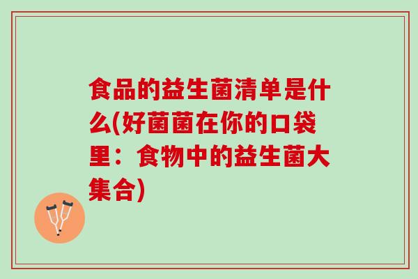 食品的益生菌清单是什么(好菌菌在你的口袋里：食物中的益生菌大集合)