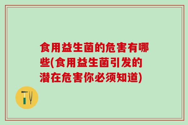食用益生菌的危害有哪些(食用益生菌引发的潜在危害你必须知道)