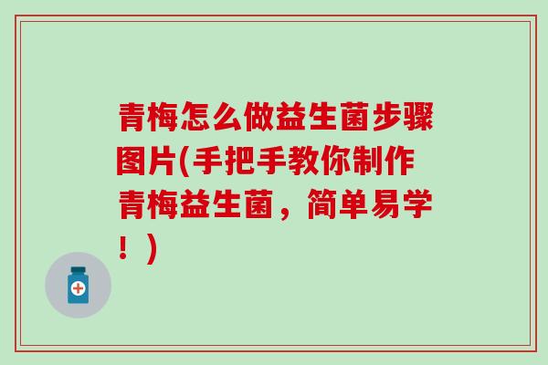 青梅怎么做益生菌步骤图片(手把手教你制作青梅益生菌，简单易学！)