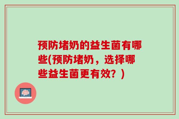 预防堵奶的益生菌有哪些(预防堵奶，选择哪些益生菌更有效？)