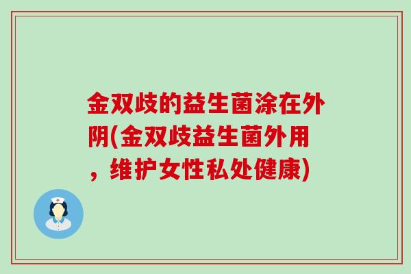 金双歧的益生菌涂在外阴(金双歧益生菌外用，维护女性私处健康)