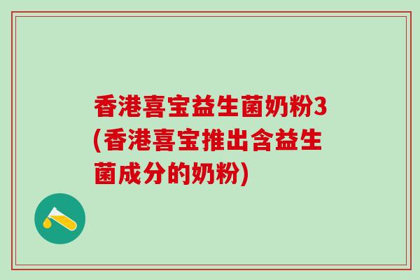 香港喜宝益生菌奶粉3(香港喜宝推出含益生菌成分的奶粉)