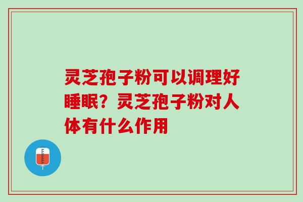 灵芝孢子粉可以调理好睡眠？灵芝孢子粉对人体有什么作用