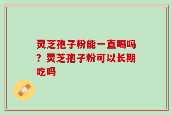 灵芝孢子粉能一直喝吗？灵芝孢子粉可以长期吃吗