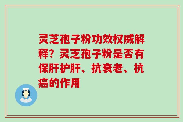 灵芝孢子粉功效权威解释?灵芝孢子粉是否有、抗、抗的作用 灵芝孢子粉功效权威解释?灵芝孢子粉是否有、抗、抗的作用