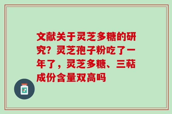 文献关于灵芝多糖的研究？灵芝孢子粉吃了一年了，灵芝多糖、三萜成份含量双高吗