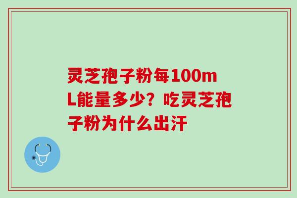 灵芝孢子粉每100mL能量多少？吃灵芝孢子粉为什么出汗