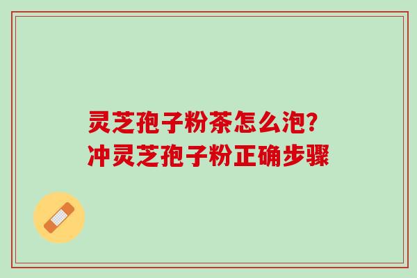 灵芝孢子粉茶怎么泡？冲灵芝孢子粉正确步骤