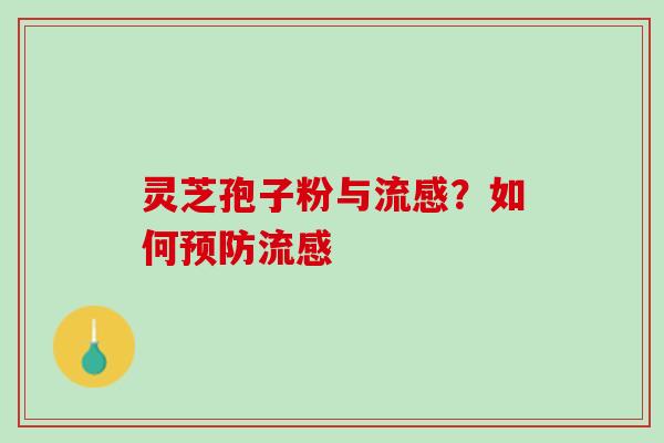 灵芝孢子粉与流感？如何预防流感
