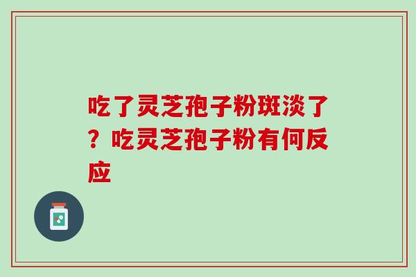 吃了灵芝孢子粉斑淡了？吃灵芝孢子粉有何反应