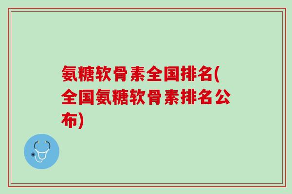 氨糖软骨素全国排名(全国氨糖软骨素排名公布)