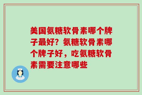 美国氨糖软骨素哪个牌子最好？氨糖软骨素哪个牌子好，吃氨糖软骨素需要注意哪些