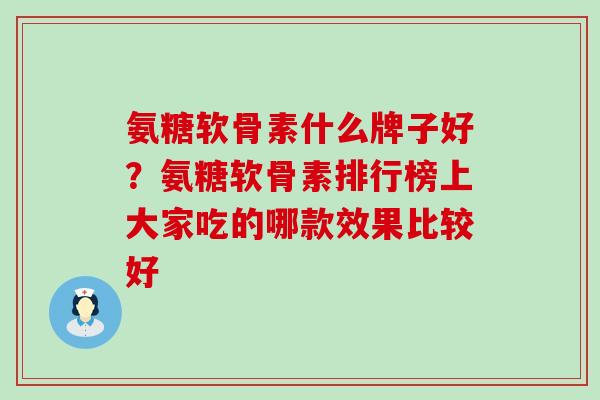 氨糖软骨素什么牌子好？氨糖软骨素排行榜上大家吃的哪款效果比较好