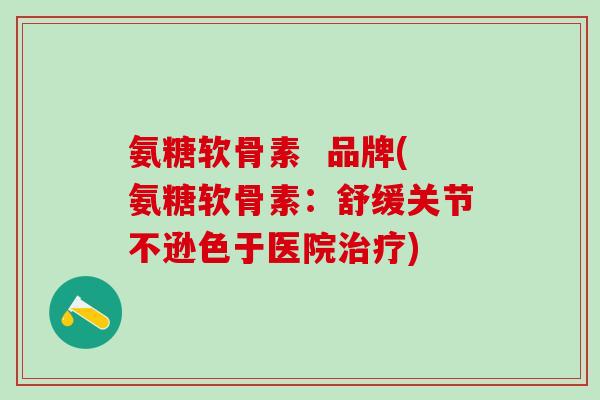 氨糖软骨素  品牌(氨糖软骨素：舒缓关节不逊色于医院治疗)