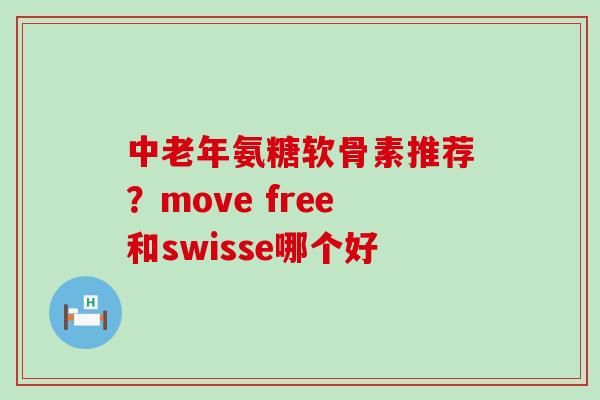 中老年氨糖软骨素推荐？move free和swisse哪个好