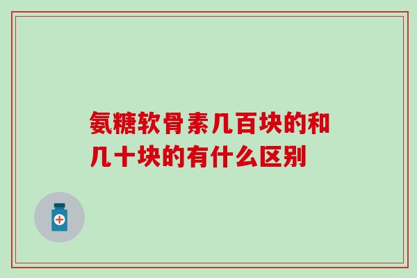 氨糖软骨素几百块的和几十块的有什么区别