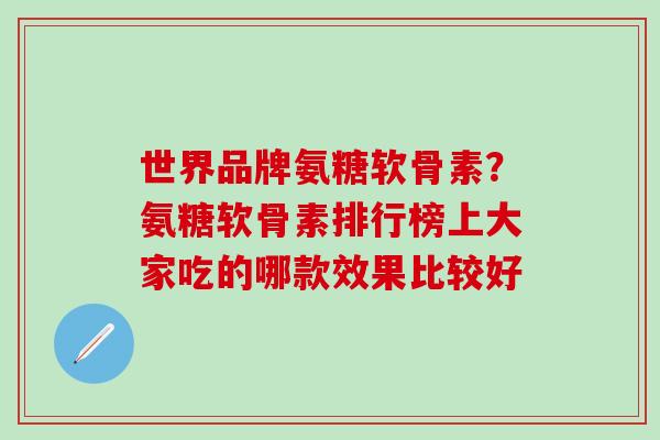 世界品牌氨糖软骨素？氨糖软骨素排行榜上大家吃的哪款效果比较好