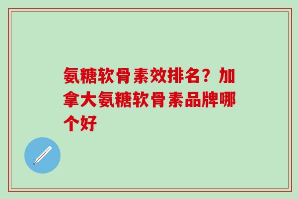 氨糖软骨素效排名？加拿大氨糖软骨素品牌哪个好