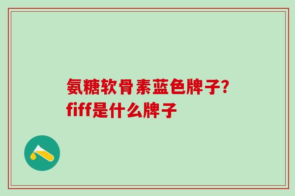 氨糖软骨素蓝色牌子？fiff是什么牌子