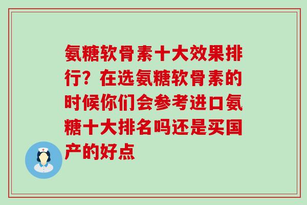 氨糖软骨素十大效果排行？在选氨糖软骨素的时候你们会参考进口氨糖十大排名吗还是买国产的好点