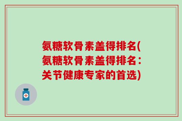 氨糖软骨素盖得排名(氨糖软骨素盖得排名：关节健康专家的首选)