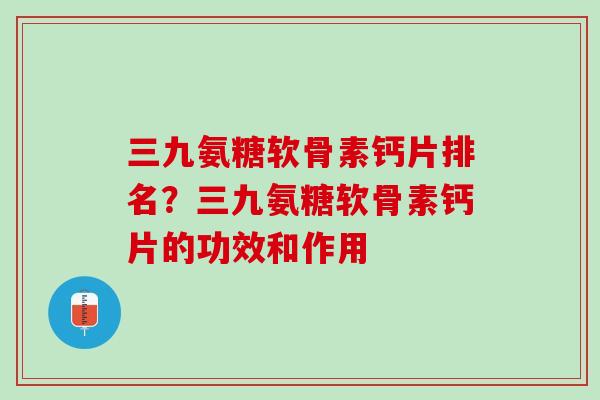 三九氨糖软骨素钙片排名？三九氨糖软骨素钙片的功效和作用