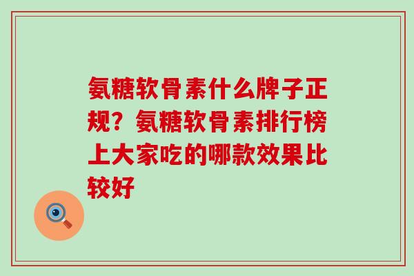 氨糖软骨素什么牌子正规？氨糖软骨素排行榜上大家吃的哪款效果比较好