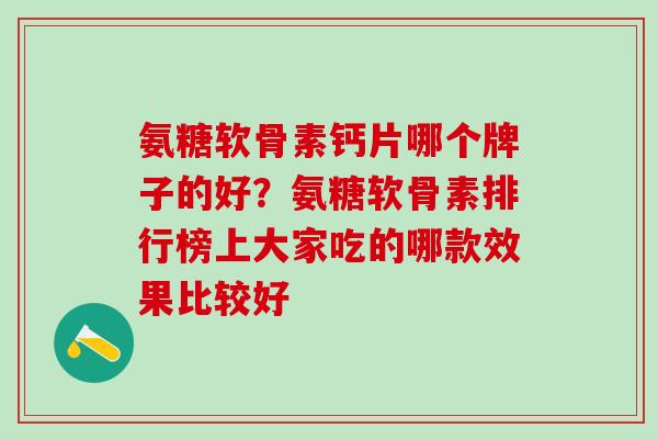 氨糖软骨素钙片哪个牌子的好？氨糖软骨素排行榜上大家吃的哪款效果比较好