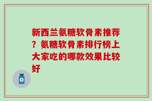 新西兰氨糖软骨素推荐？氨糖软骨素排行榜上大家吃的哪款效果比较好