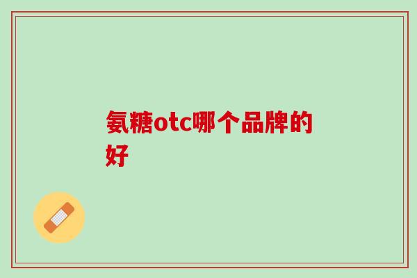 氨糖otc哪个品牌的好