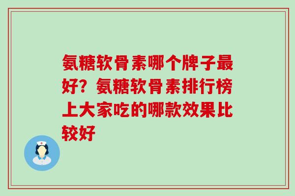 氨糖软骨素哪个牌子最好？氨糖软骨素排行榜上大家吃的哪款效果比较好