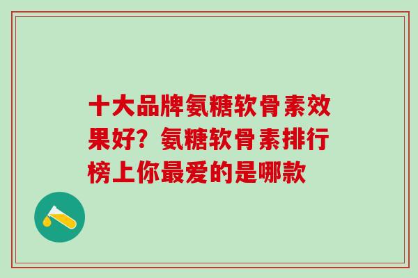 十大品牌氨糖软骨素效果好？氨糖软骨素排行榜上你最爱的是哪款