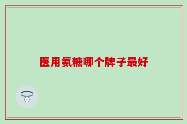 医用氨糖哪个牌子最好