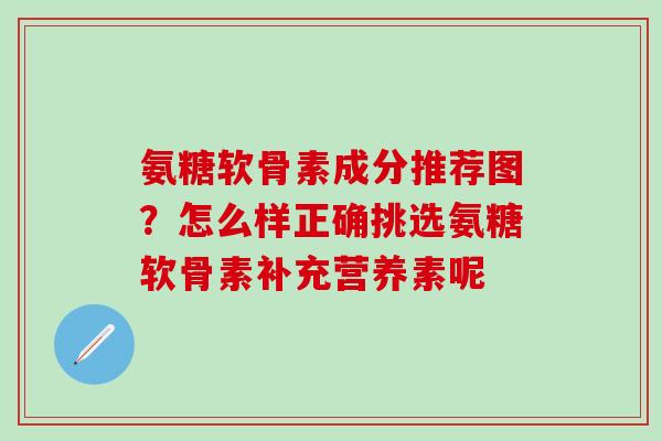 氨糖软骨素成分推荐图？怎么样正确挑选氨糖软骨素补充营养素呢