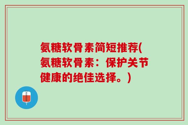氨糖软骨素简短推荐(氨糖软骨素：保护关节健康的绝佳选择。)