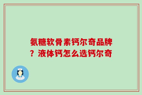 氨糖软骨素钙尔奇品牌？液体钙怎么选钙尔奇