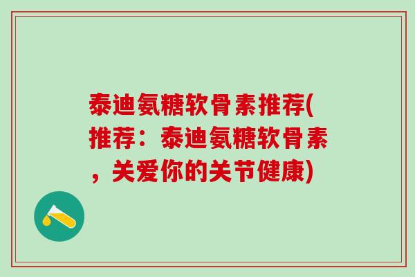 泰迪氨糖软骨素推荐(推荐：泰迪氨糖软骨素，关爱你的关节健康)