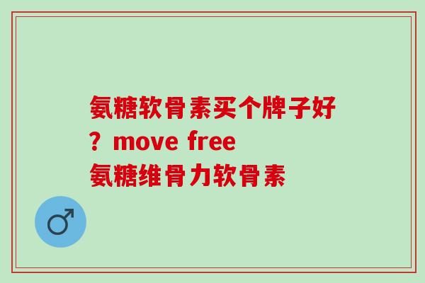 氨糖软骨素买个牌子好？move free氨糖维骨力软骨素