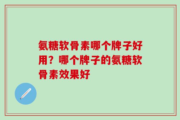 氨糖软骨素哪个牌子好用？哪个牌子的氨糖软骨素效果好